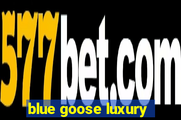 blue goose luxury