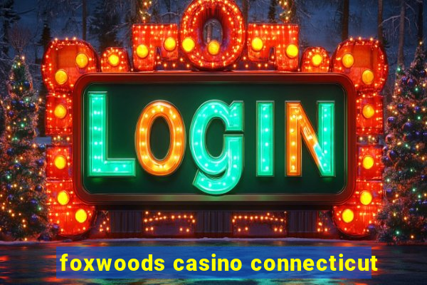 foxwoods casino connecticut