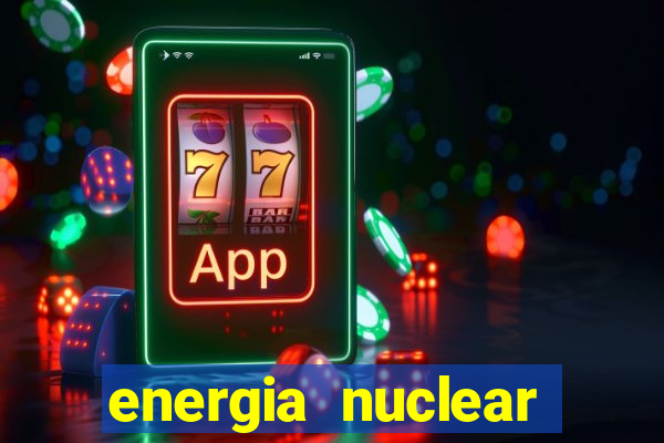 energia nuclear vantagens e desvantagens