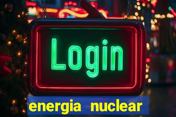 energia nuclear vantagens e desvantagens