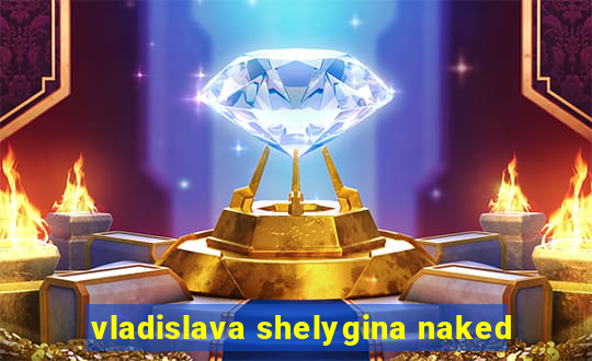 vladislava shelygina naked