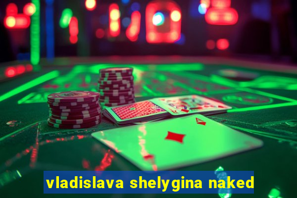 vladislava shelygina naked