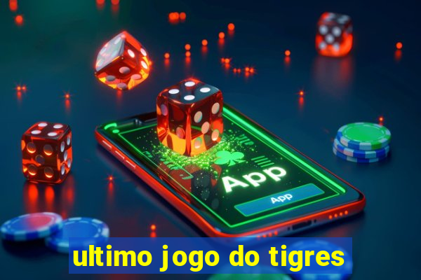 ultimo jogo do tigres