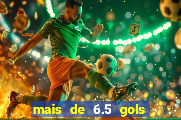 mais de 6.5 gols o que significa