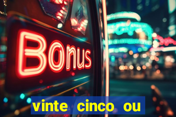 vinte cinco ou vinte e cinco