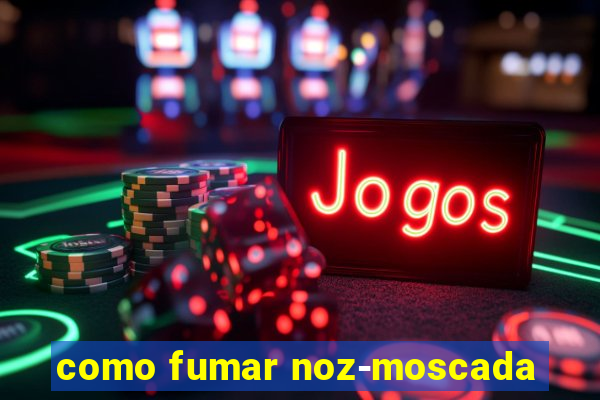 como fumar noz-moscada