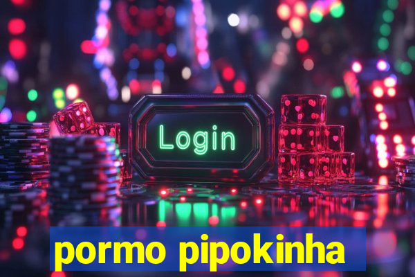 pormo pipokinha