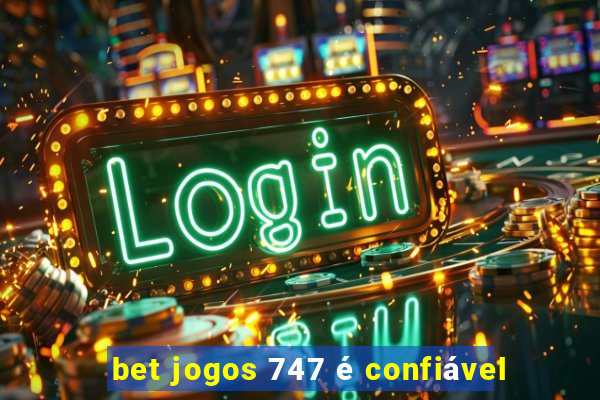 bet jogos 747 é confiável