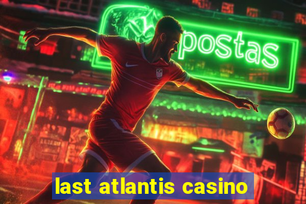 last atlantis casino