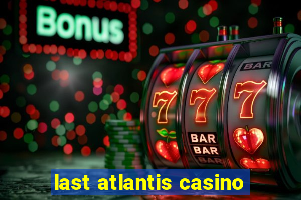 last atlantis casino