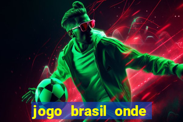 jogo brasil onde vai passar