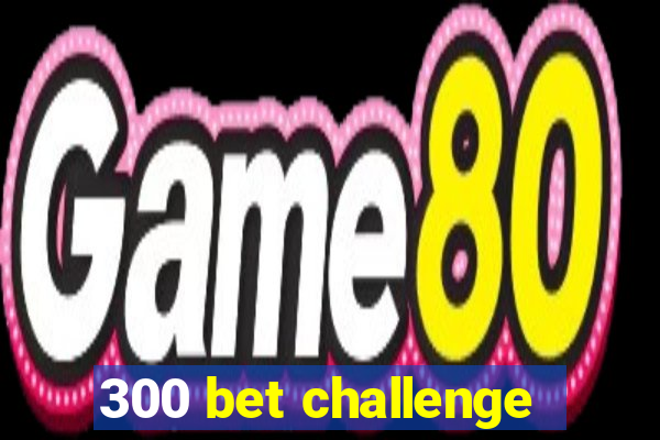 300 bet challenge