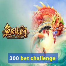 300 bet challenge