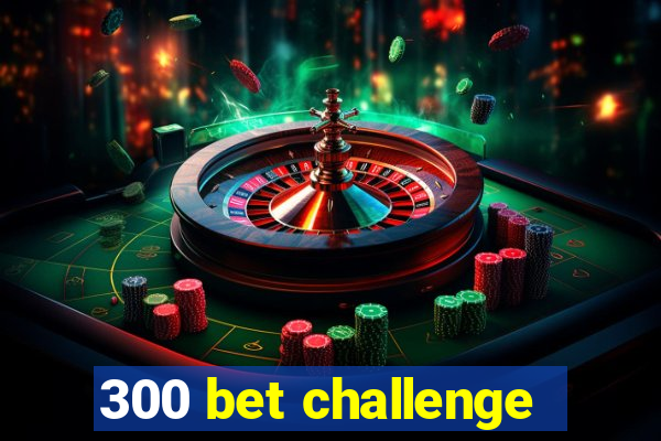 300 bet challenge