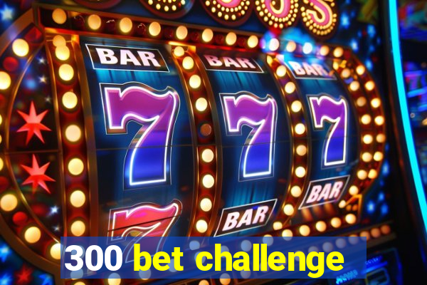 300 bet challenge