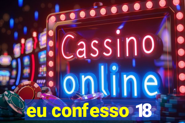 eu confesso 18