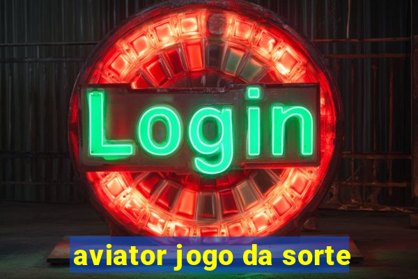 aviator jogo da sorte