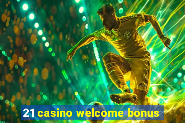 21 casino welcome bonus