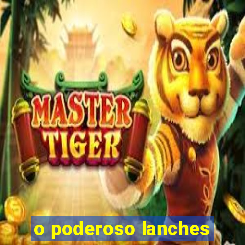 o poderoso lanches