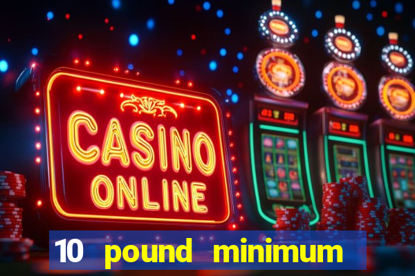 10 pound minimum deposit casino uk