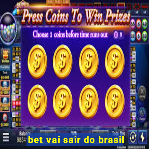 bet vai sair do brasil