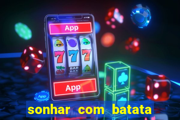 sonhar com batata jogo do bicho