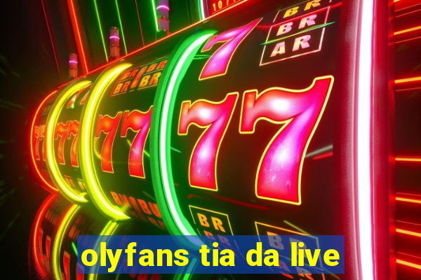 olyfans tia da live