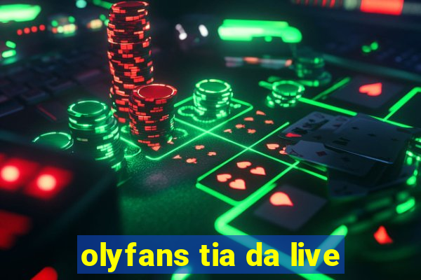 olyfans tia da live