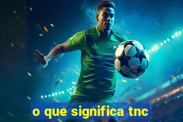 o que significa tnc