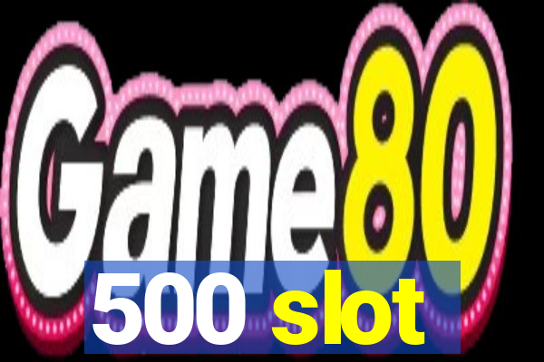 500 slot