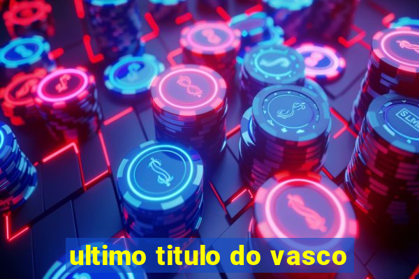 ultimo titulo do vasco