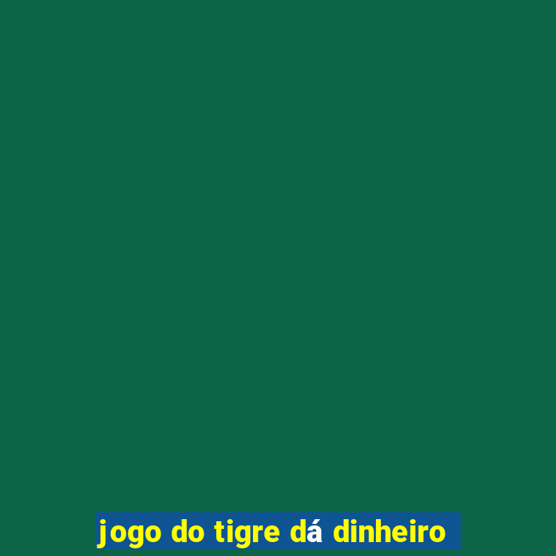 jogo do tigre dá dinheiro