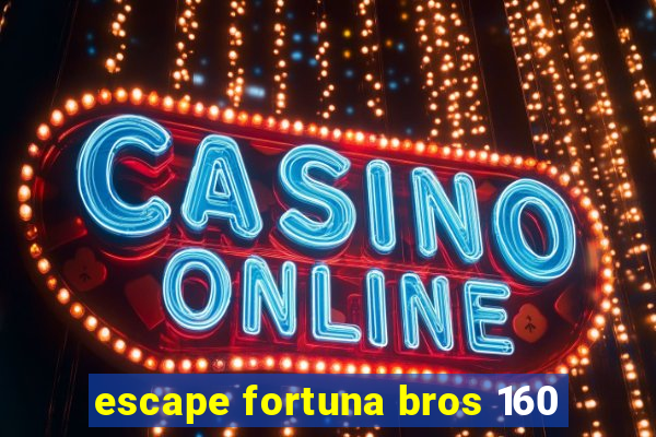 escape fortuna bros 160