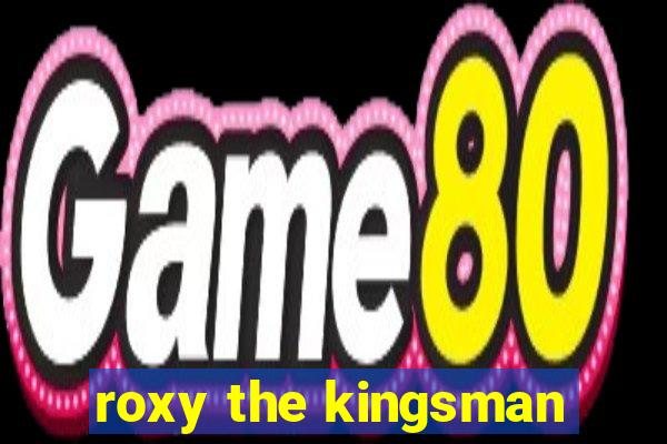 roxy the kingsman