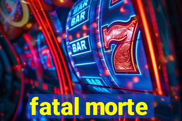 fatal morte