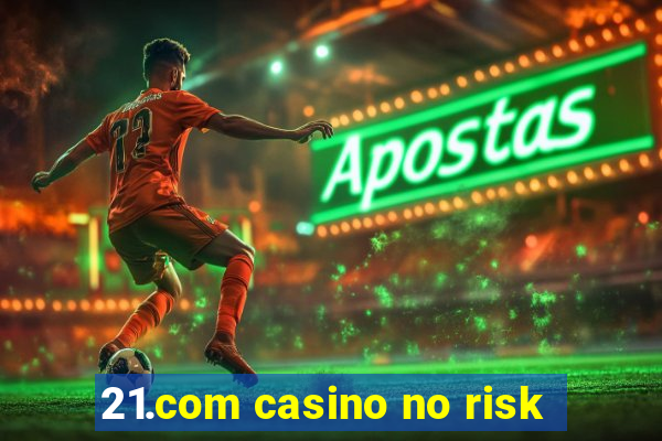 21.com casino no risk