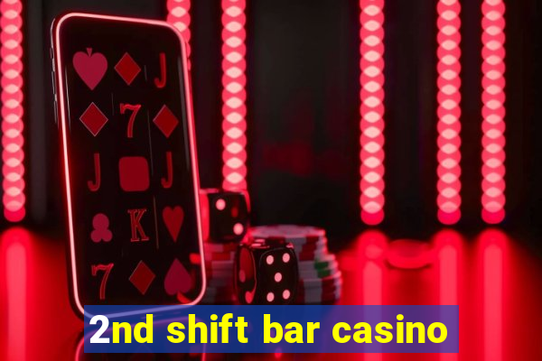 2nd shift bar casino