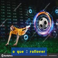 o que 茅 rollover de aposta