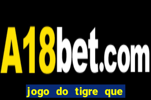 jogo do tigre que da dinheiro