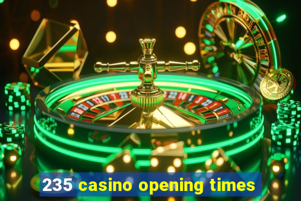 235 casino opening times