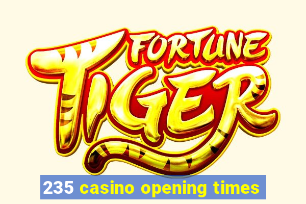 235 casino opening times