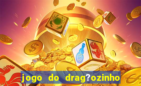 jogo do drag?ozinho que ganha dinheiro