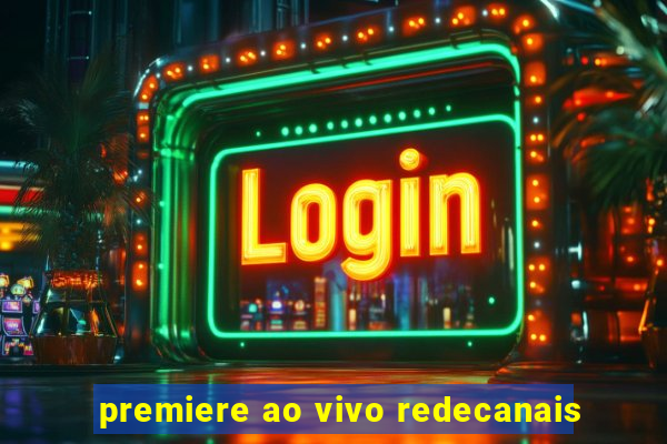 premiere ao vivo redecanais