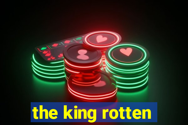 the king rotten