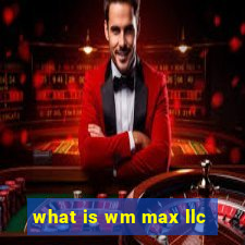 what is wm max llc