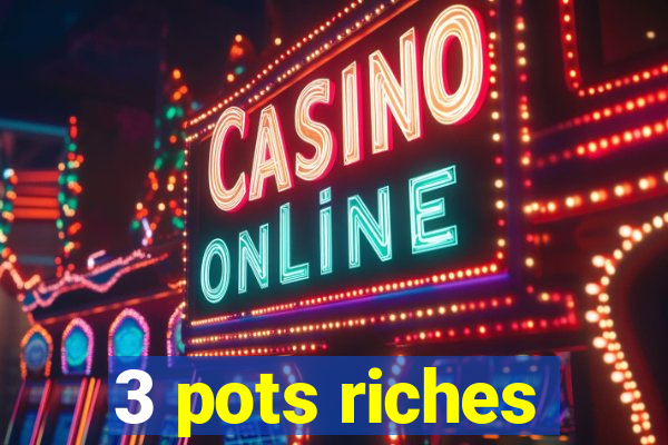 3 pots riches