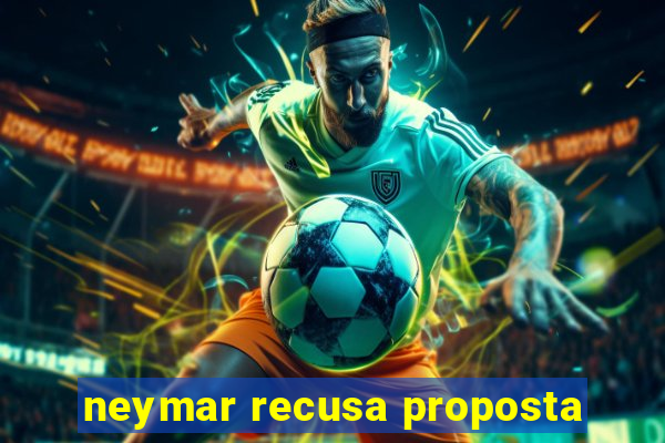 neymar recusa proposta