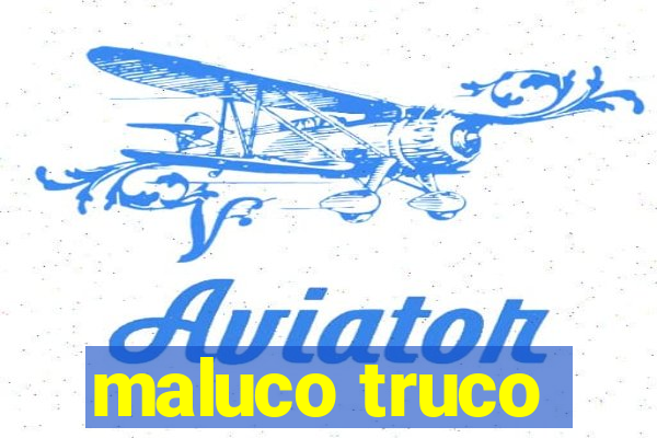 maluco truco