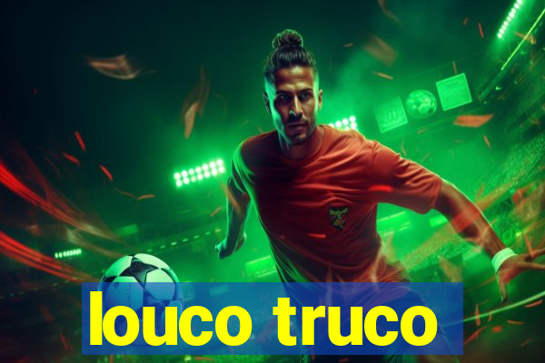 louco truco