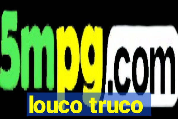 louco truco